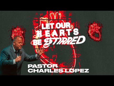 Pastor Charles Lopez | Let Our Hearts Be Stirred