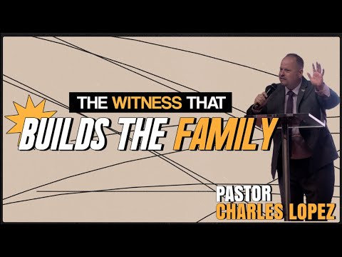Pastor Charles Lopez | The Witness that builds the Family